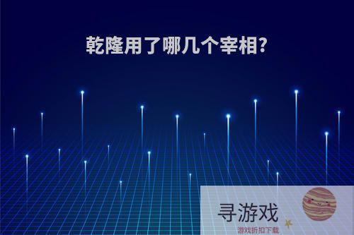 乾隆用了哪几个宰相?