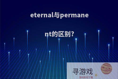 eternal与permanent的区别?