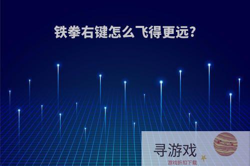 铁拳右键怎么飞得更远?