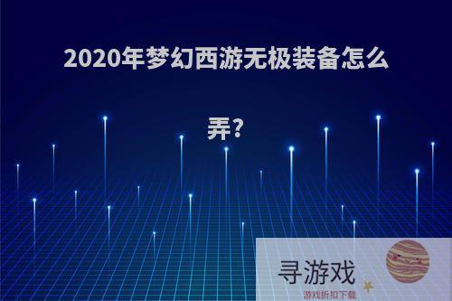 2020年梦幻西游无极装备怎么弄?