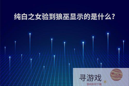 纯白之女验到狼巫显示的是什么?
