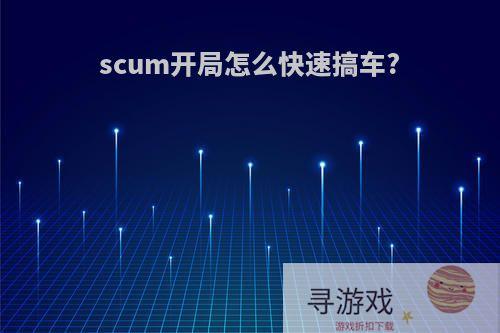 scum开局怎么快速搞车?