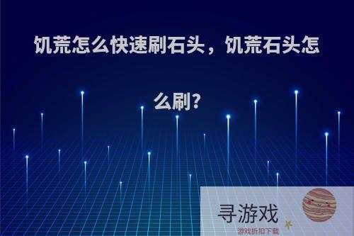 饥荒怎么快速刷石头，饥荒石头怎么刷?