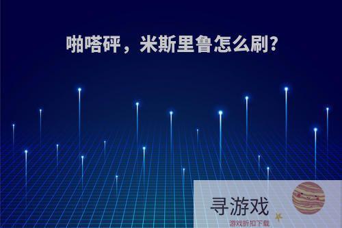 啪嗒砰，米斯里鲁怎么刷?
