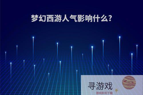 梦幻西游人气影响什么?