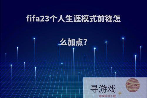 fifa23个人生涯模式前锋怎么加点?