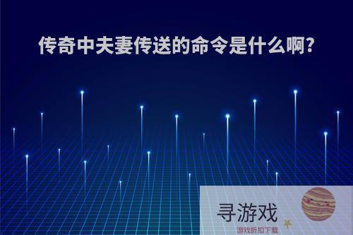 传奇中夫妻传送的命令是什么啊?