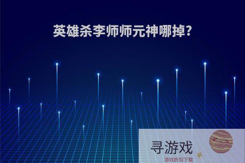 英雄杀李师师元神哪掉?