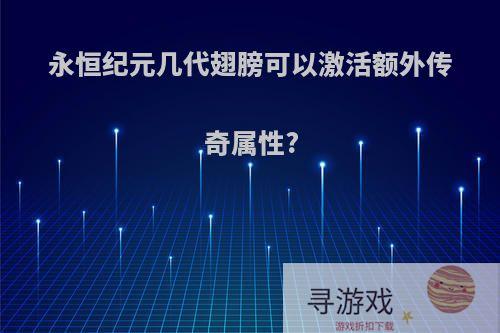 永恒纪元几代翅膀可以激活额外传奇属性?