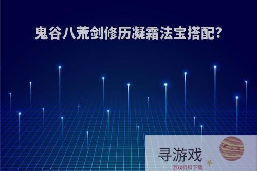 鬼谷八荒剑修历凝霜法宝搭配?