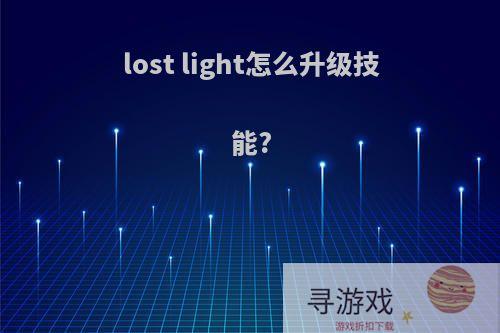 lost light怎么升级技能?