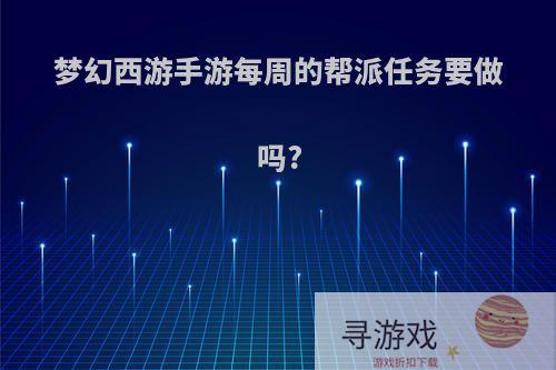 梦幻西游手游每周的帮派任务要做吗?