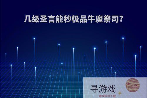 几级圣言能秒极品牛魔祭司?