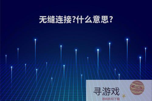 无缝连接?什么意思?