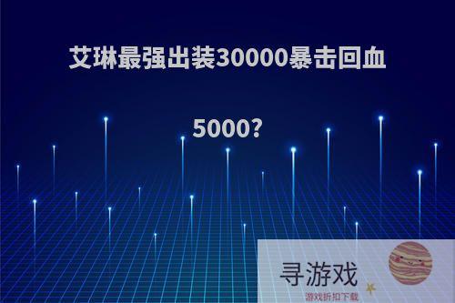 艾琳最强出装30000暴击回血5000?