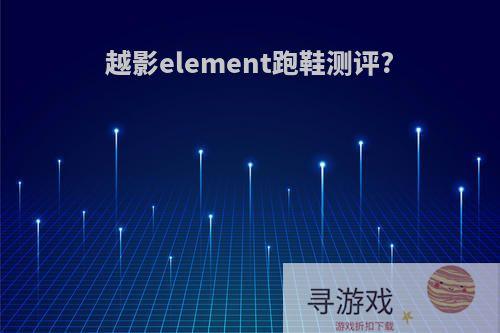 越影element跑鞋测评?