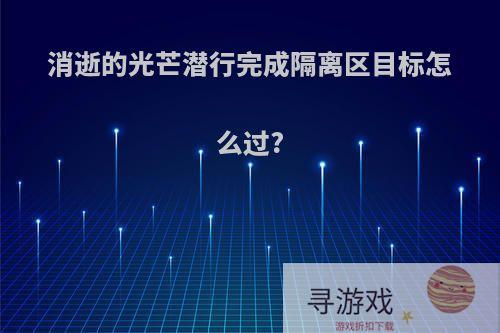 消逝的光芒潜行完成隔离区目标怎么过?