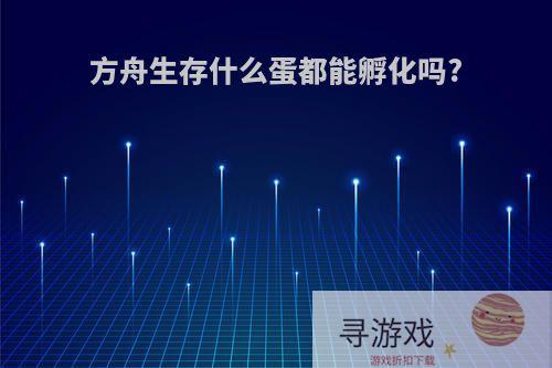 方舟生存什么蛋都能孵化吗?
