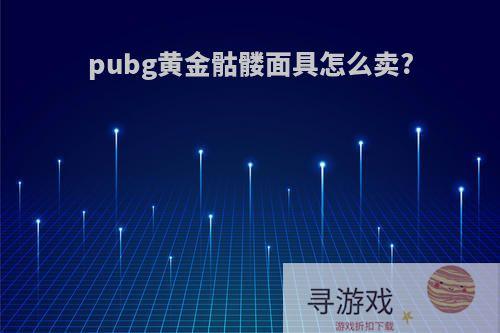 pubg黄金骷髅面具怎么卖?