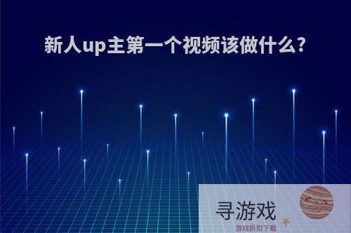 新人up主第一个视频该做什么?