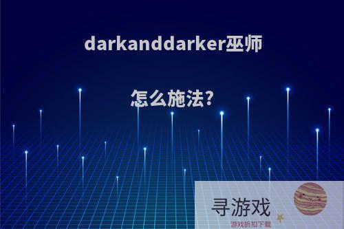 darkanddarker巫师怎么施法?