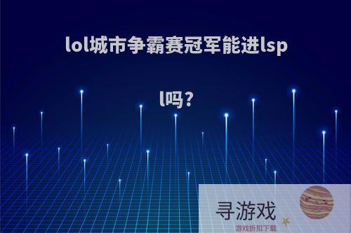 lol城市争霸赛冠军能进lspl吗?