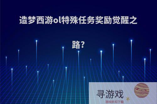 造梦西游ol特殊任务奖励觉醒之路?