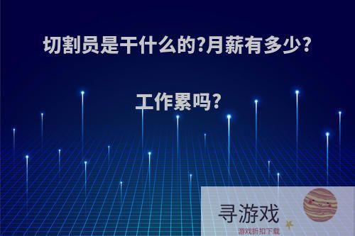 切割员是干什么的?月薪有多少?工作累吗?
