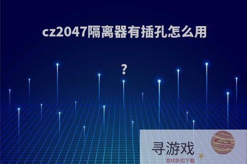 cz2047隔离器有插孔怎么用?