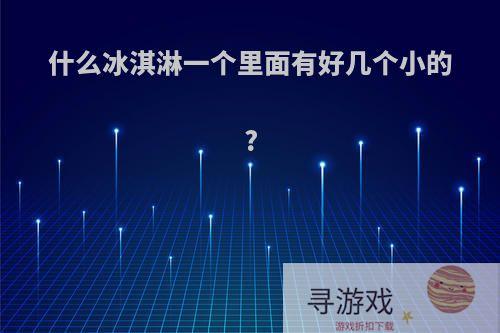 什么冰淇淋一个里面有好几个小的?