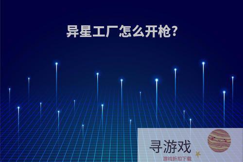 异星工厂怎么开枪?