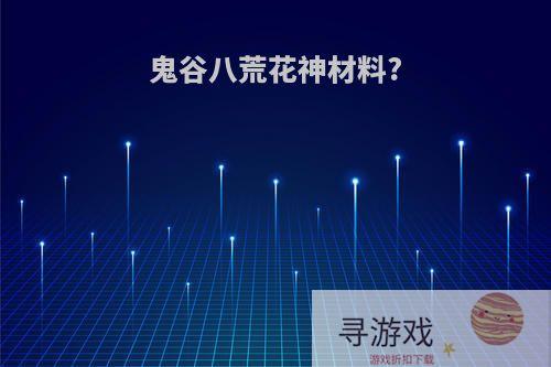 鬼谷八荒花神材料?