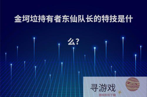 金坷垃持有者东仙队长的特技是什么?