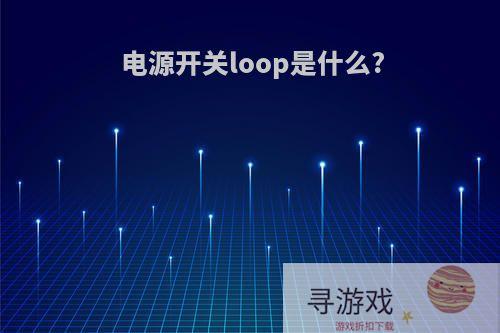 电源开关loop是什么?