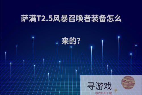 萨满T2.5风暴召唤者装备怎么来的?