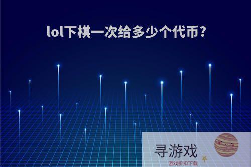 lol下棋一次给多少个代币?