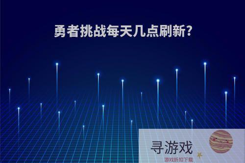 勇者挑战每天几点刷新?
