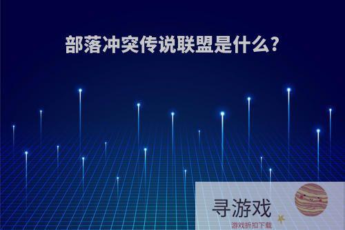 部落冲突传说联盟是什么?