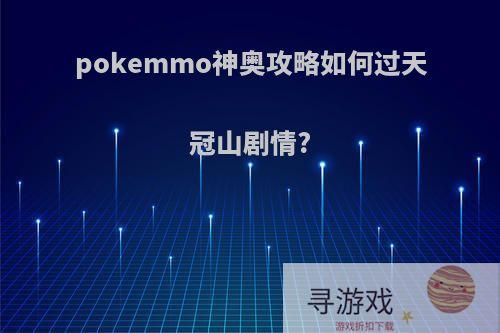 pokemmo神奥攻略如何过天冠山剧情?