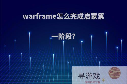 warframe怎么完成启蒙第一阶段?