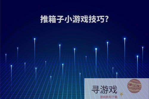 推箱子小游戏技巧?