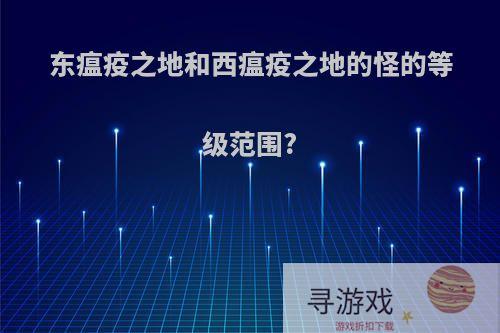 东瘟疫之地和西瘟疫之地的怪的等级范围?