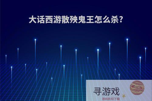 大话西游散殃鬼王怎么杀?
