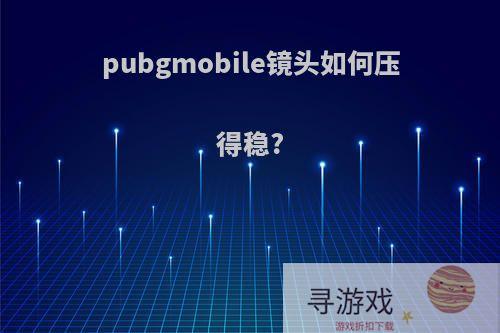 pubgmobile镜头如何压得稳?
