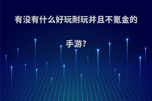 有没有什么好玩耐玩并且不氪金的手游?