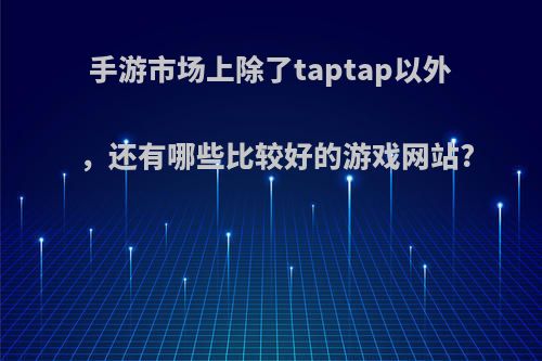 手游市场上除了taptap以外，还有哪些比较好的游戏网站?(游戏平台除了taptap)