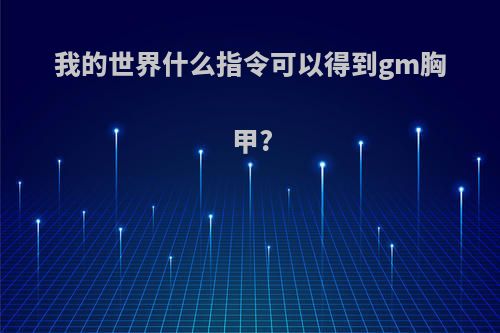 我的世界什么指令可以得到gm胸甲?