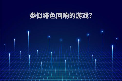 类似绯色回响的游戏?