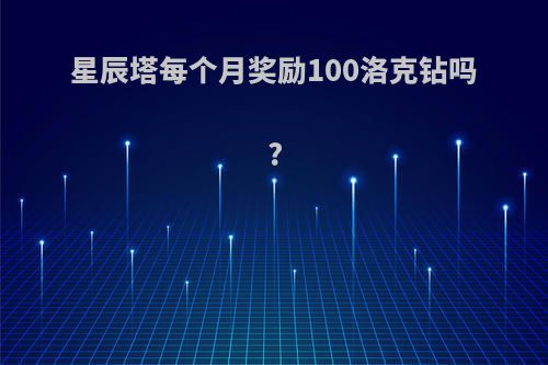 星辰塔每个月奖励100洛克钻吗?