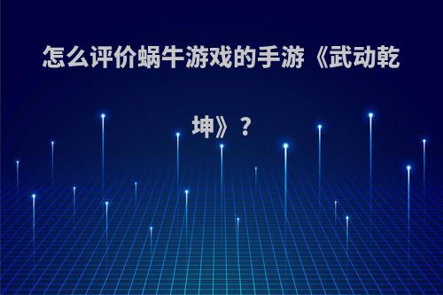 怎么评价蜗牛游戏的手游《武动乾坤》?